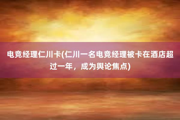 电竞经理仁川卡(仁川一名电竞经理被卡在酒店超过一年，成为舆论焦点)