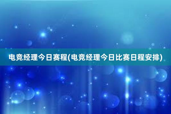 电竞经理今日赛程(电竞经理今日比赛日程安排)