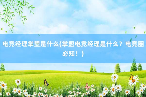 电竞经理掌盟是什么(掌盟电竞经理是什么？电竞圈必知！)