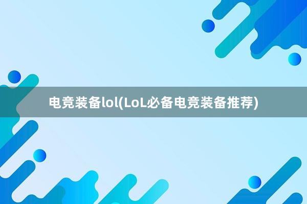 电竞装备lol(LoL必备电竞装备推荐)