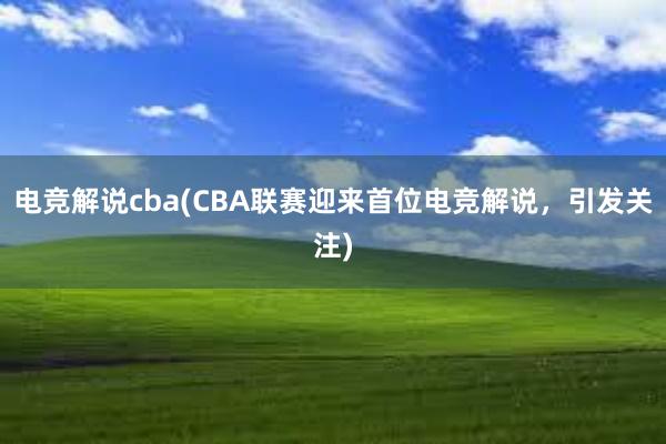 电竞解说cba(CBA联赛迎来首位电竞解说，引发关注)