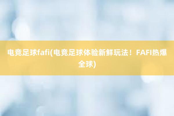 电竞足球fafi(电竞足球体验新鲜玩法！FAFI热爆全球)