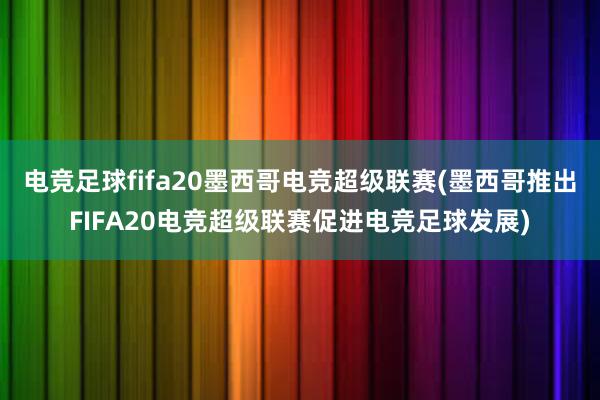 电竞足球fifa20墨西哥电竞超级联赛(墨西哥推出FIFA20电竞超级联赛促进电竞足球发展)