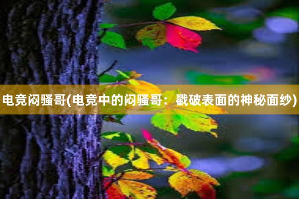 电竞闷骚哥(电竞中的闷骚哥：戳破表面的神秘面纱)