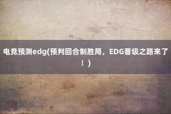 电竞预测edg(预判回合制胜局，EDG晋级之路来了！)