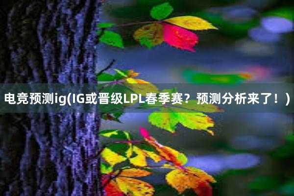 电竞预测ig(IG或晋级LPL春季赛？预测分析来了！)