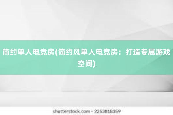 简约单人电竞房(简约风单人电竞房：打造专属游戏空间)