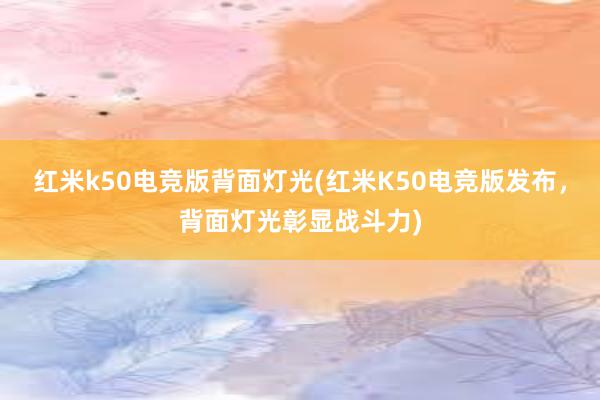 红米k50电竞版背面灯光(红米K50电竞版发布，背面灯光彰显战斗力)