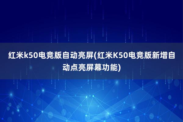 红米k50电竞版自动亮屏(红米K50电竞版新增自动点亮屏幕功能)