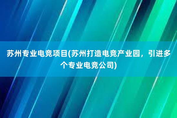 苏州专业电竞项目(苏州打造电竞产业园，引进多个专业电竞公司)