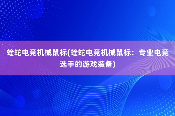 蝰蛇电竞机械鼠标(蝰蛇电竞机械鼠标：专业电竞选手的游戏装备)