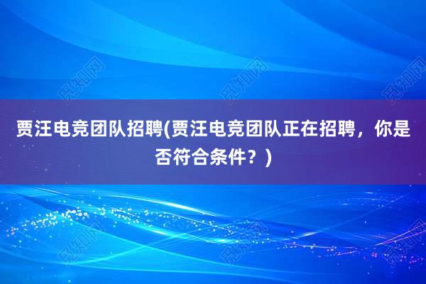 贾汪电竞团队招聘(贾汪电竞团队正在招聘，你是否符合条件？)