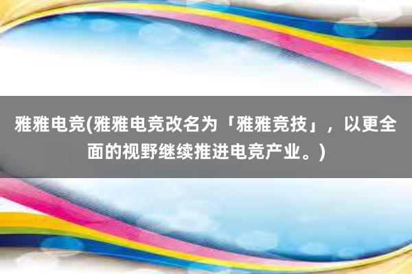 雅雅电竞(雅雅电竞改名为「雅雅竞技」，以更全面的视野继续推进电竞产业。)