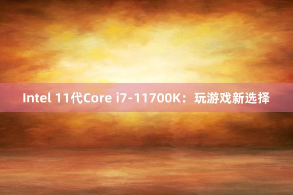 Intel 11代Core i7-11700K：玩游戏新选择