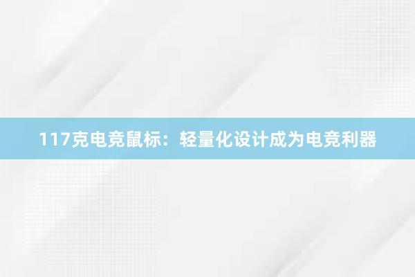 117克电竞鼠标：轻量化设计成为电竞利器