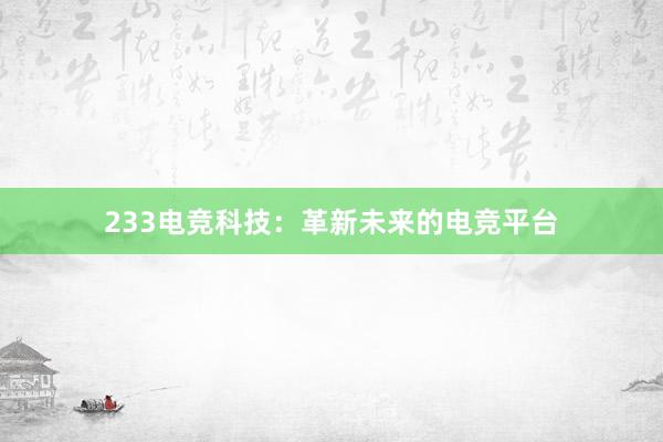 233电竞科技：革新未来的电竞平台