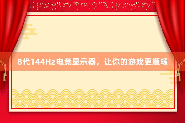 8代144Hz电竞显示器，让你的游戏更顺畅