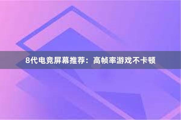 8代电竞屏幕推荐：高帧率游戏不卡顿