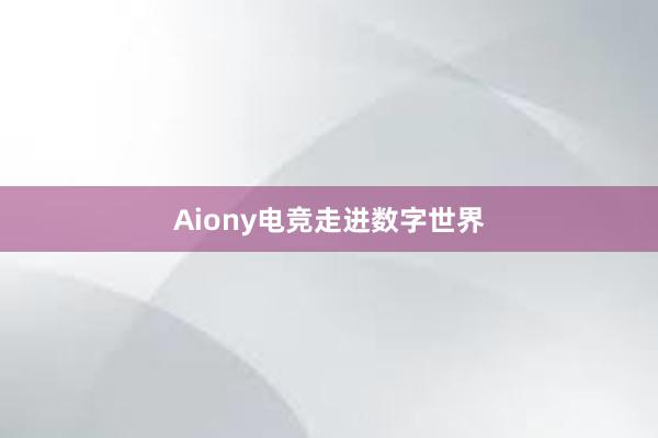 Aiony电竞走进数字世界