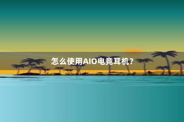 怎么使用AIO电竞耳机？