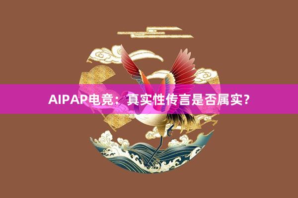 AIPAP电竞：真实性传言是否属实？