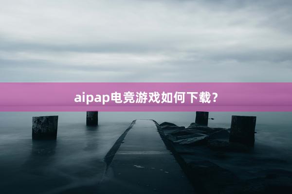 aipap电竞游戏如何下载？