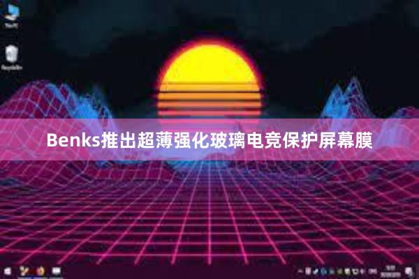 Benks推出超薄强化玻璃电竞保护屏幕膜