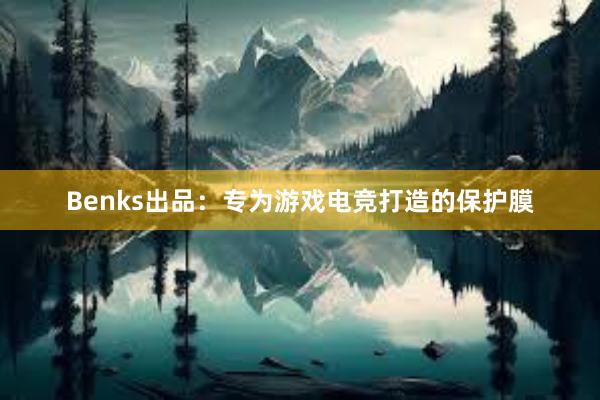 Benks出品：专为游戏电竞打造的保护膜