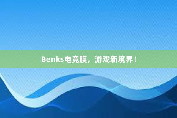 Benks电竞膜，游戏新境界！