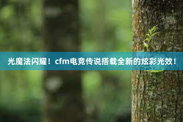 光魔法闪耀！cfm电竞传说搭载全新的炫彩光效！