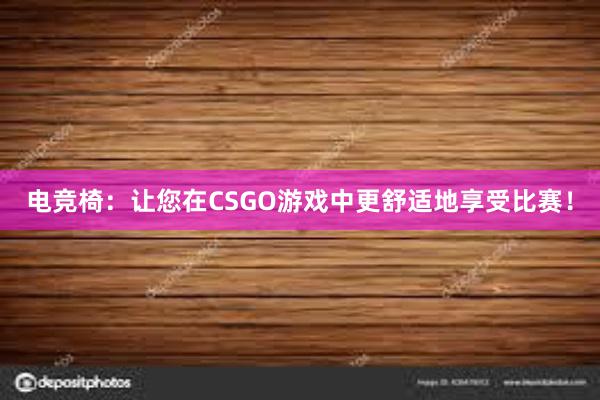 电竞椅：让您在CSGO游戏中更舒适地享受比赛！