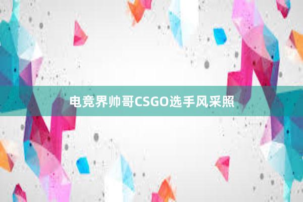 电竞界帅哥CSGO选手风采照