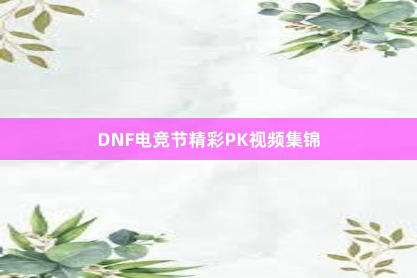 DNF电竞节精彩PK视频集锦