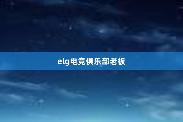 elg电竞俱乐部老板