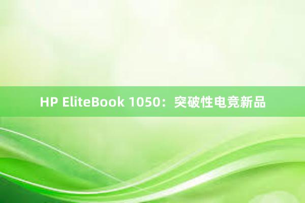 HP EliteBook 1050：突破性电竞新品