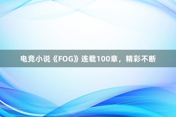 电竞小说《FOG》连载100章，精彩不断