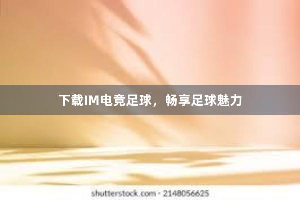 下载IM电竞足球，畅享足球魅力