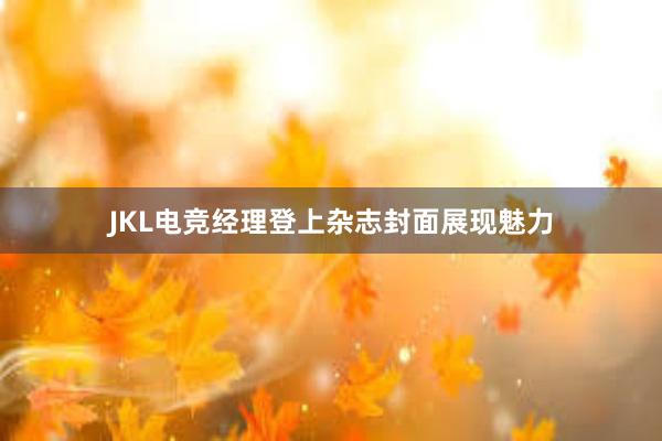 JKL电竞经理登上杂志封面展现魅力