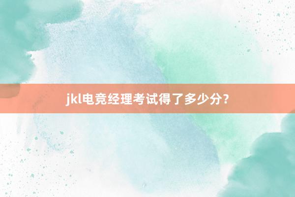 jkl电竞经理考试得了多少分？