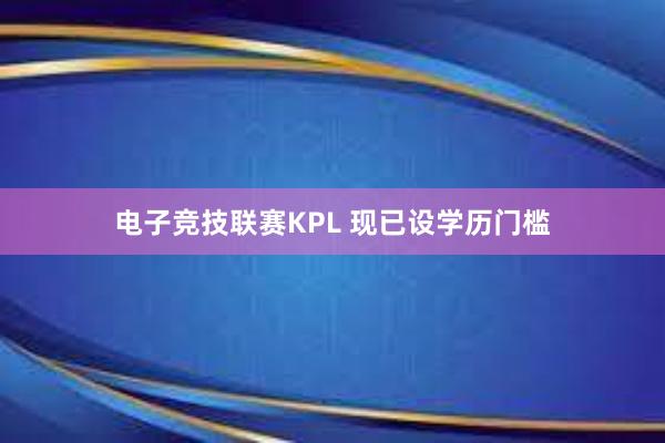 电子竞技联赛KPL 现已设学历门槛