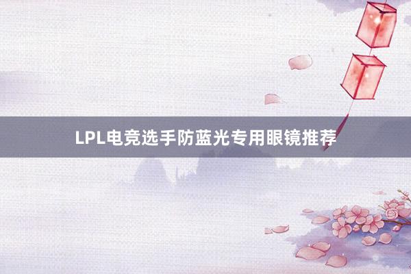 LPL电竞选手防蓝光专用眼镜推荐