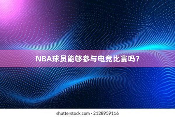 NBA球员能够参与电竞比赛吗？