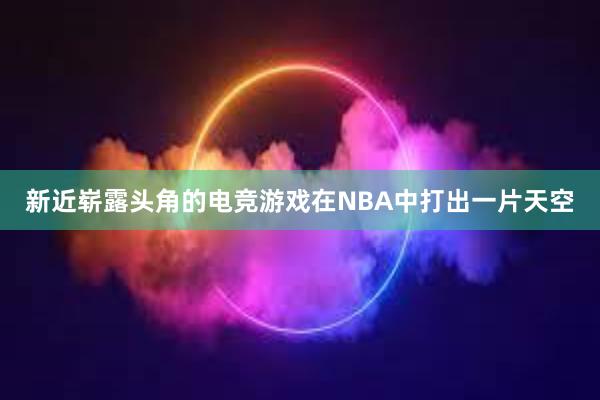 新近崭露头角的电竞游戏在NBA中打出一片天空