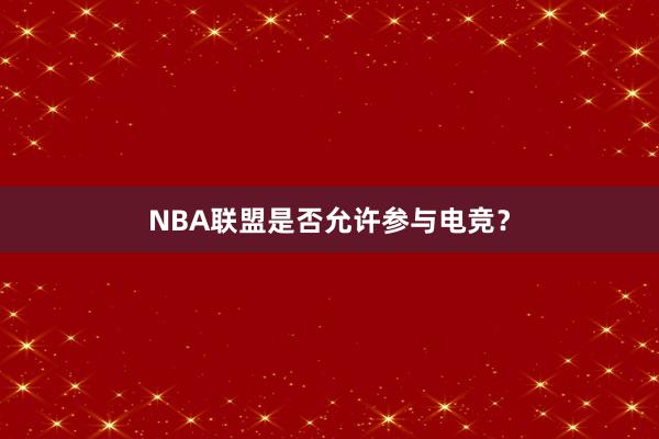 NBA联盟是否允许参与电竞？