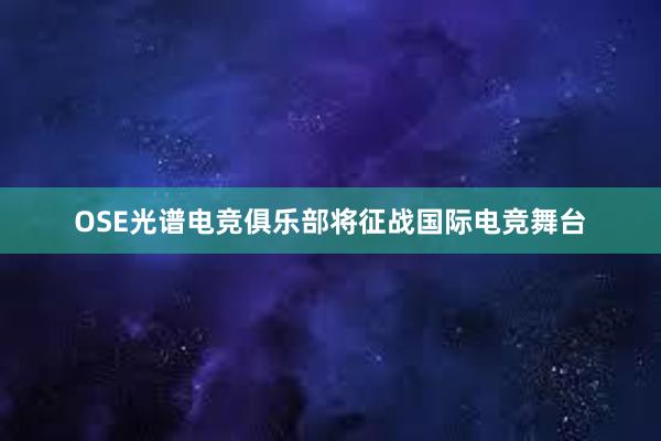 OSE光谱电竞俱乐部将征战国际电竞舞台