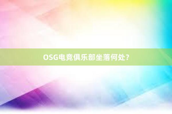 OSG电竞俱乐部坐落何处？