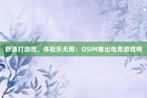 舒适打游戏，体验乐无限：OSIM推出电竞游戏椅