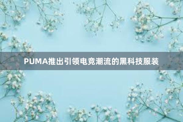 PUMA推出引领电竞潮流的黑科技服装