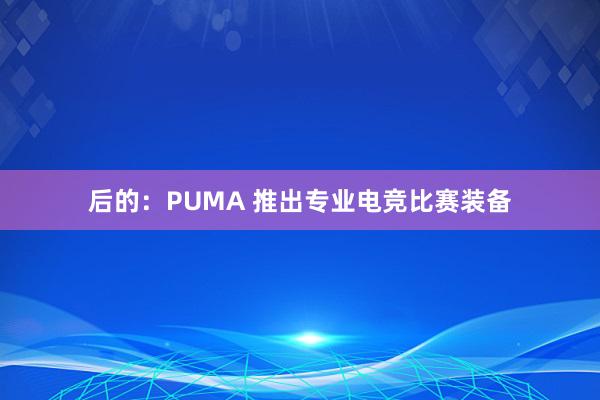 后的：PUMA 推出专业电竞比赛装备