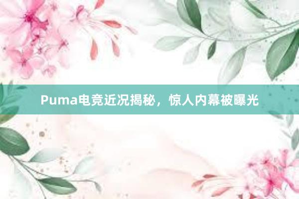 Puma电竞近况揭秘，惊人内幕被曝光